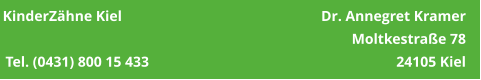 KinderZähne Kiel	                                              Dr. Annegret Kramer     Moltkestraße 78 Tel. (0431) 800 15 433                                                                    24105 Kiel